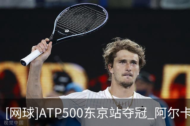 [网球]ATP500东京站夺冠 阿尔卡拉斯成功卫冕